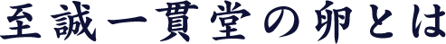 至誠一貫堂の卵とは